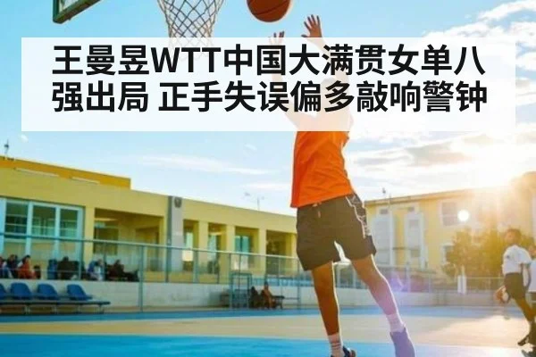 王曼昱WTT中国大满贯女单八强出局 正手失误偏多敲响警钟