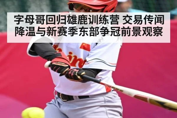 字母哥回归雄鹿训练营 交易传闻降温与新赛季东部争冠前景观察