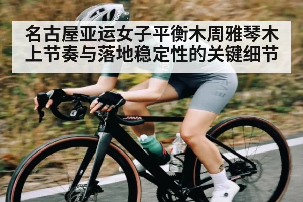 名古屋亚运女子平衡木周雅琴木上节奏与落地稳定性的关键细节