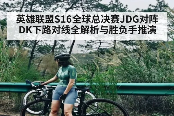 英雄联盟S16全球总决赛JDG对阵DK下路对线全解析与胜负手推演